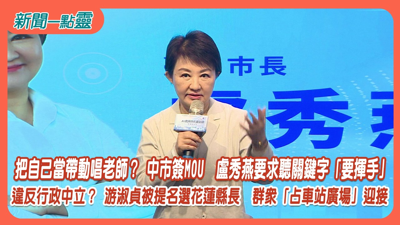 【新聞一點靈】把自己當帶動唱老師？ 中市簽MOU　盧秀燕要求聽關鍵字「要揮手」 違反行政中立？ 游淑貞被提名選花蓮縣長　群眾「占車站廣場」迎接