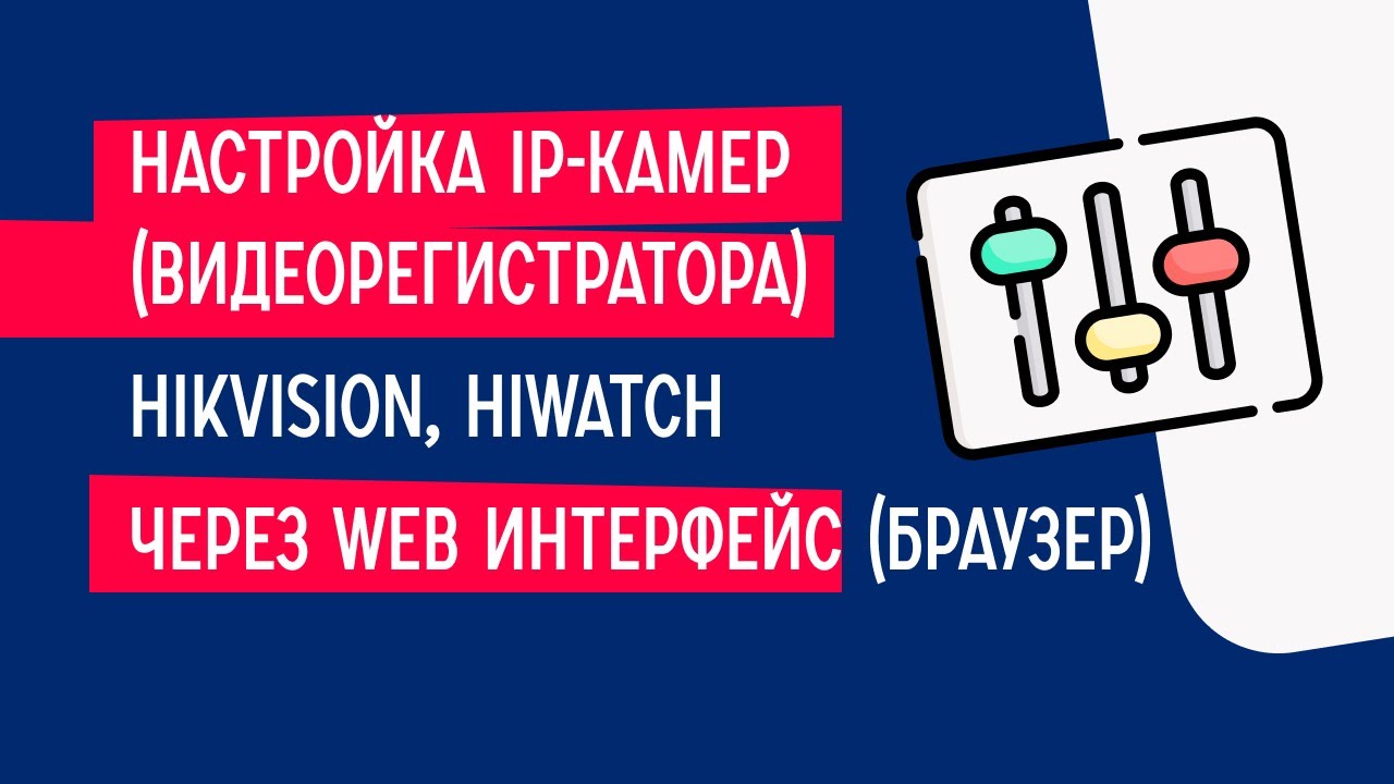 Настройка IP-камер(видеорегистратора) Hikvision, HiWatch  через web интерфейс (Браузер).