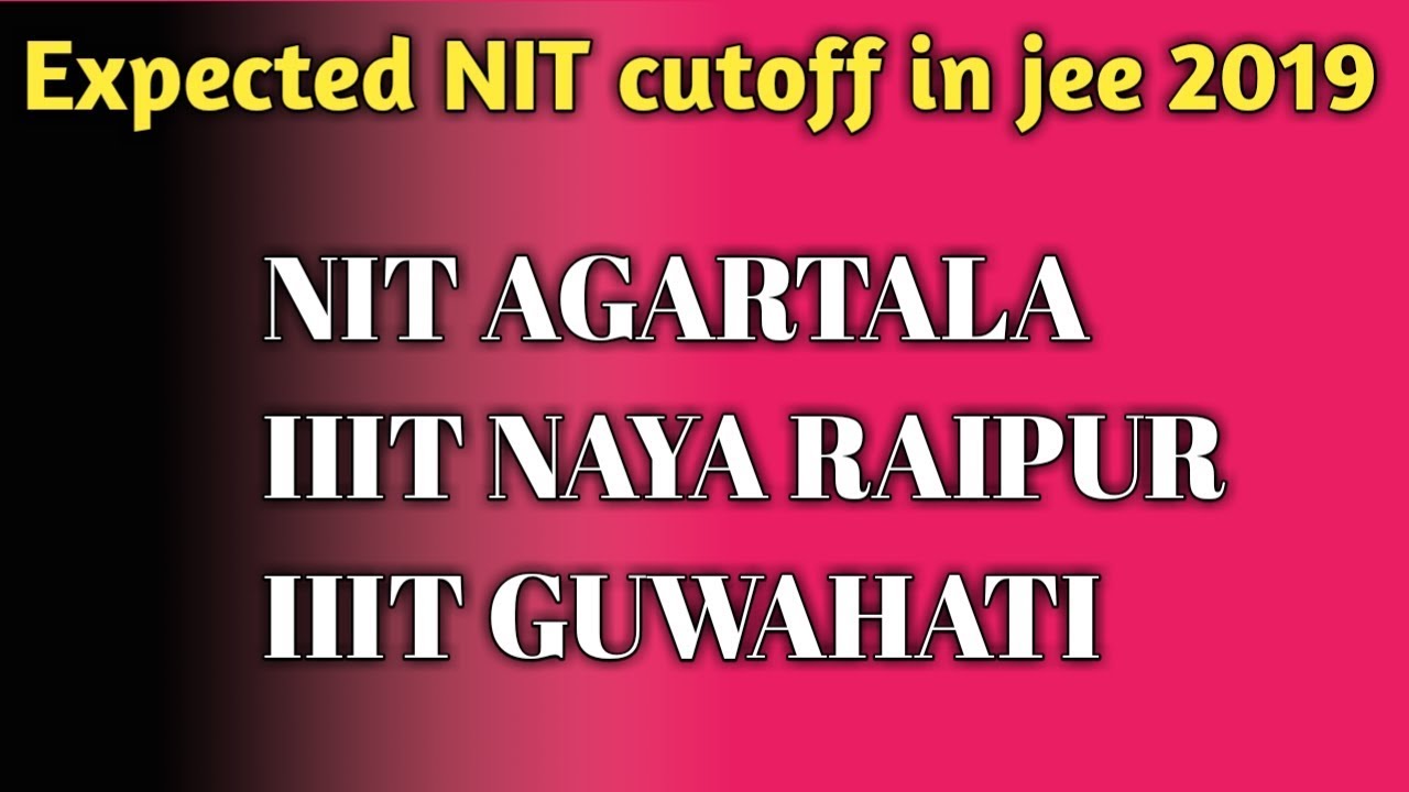 Expected NIT Cutoff for Jee main 2019 || NIT Agartala || IIIT NAYA RAIPUR ||IIIT GUWAHATI