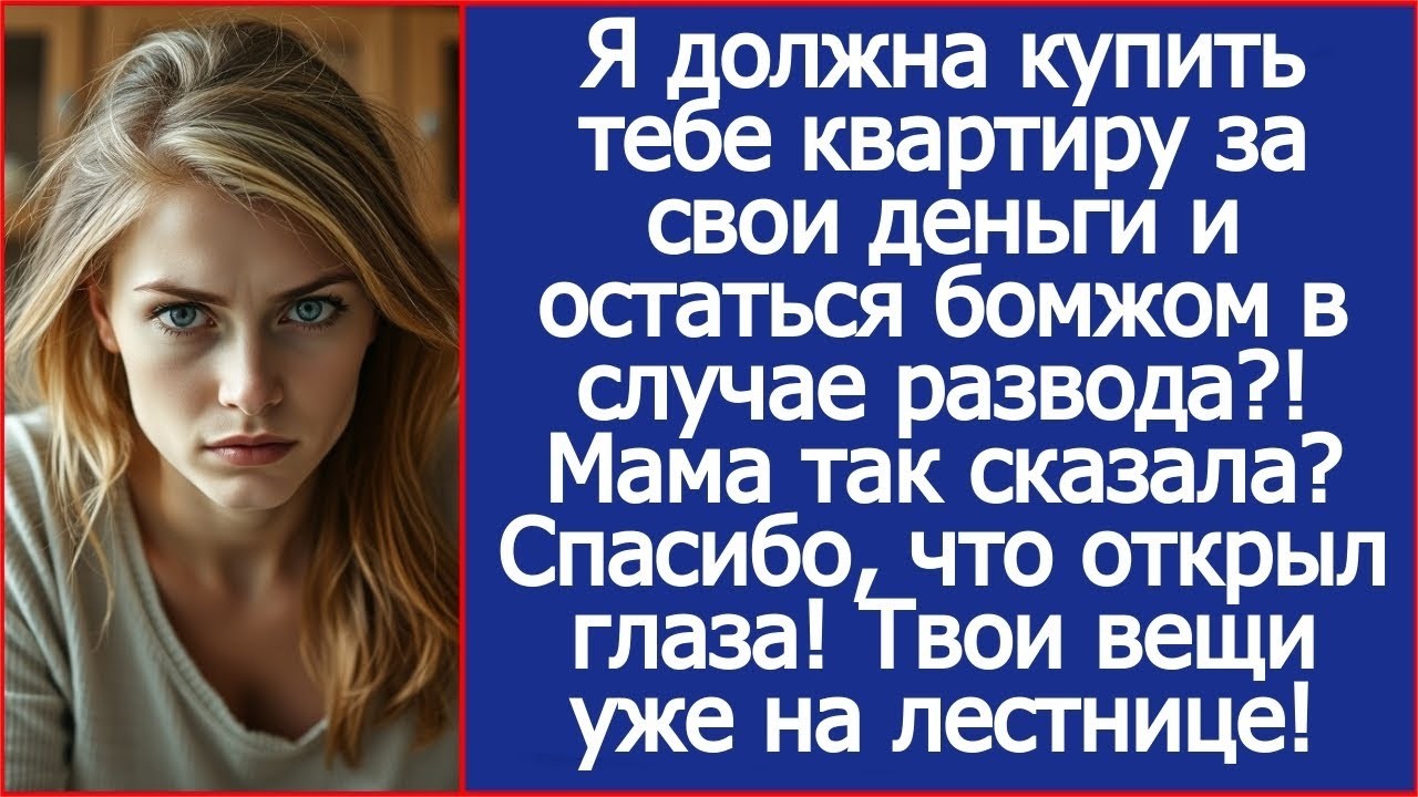 Я должна купить тебе квартиру за свои деньги и остаться бомжом в случае развода.! Мама так сказала.