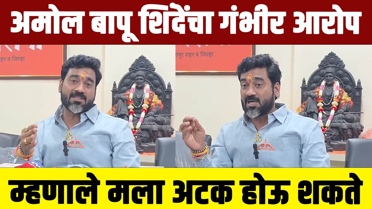 अमोल बापू शिंदेंचा गंभीर आरोप ; म्हणाले मला अटक होऊ शकते...