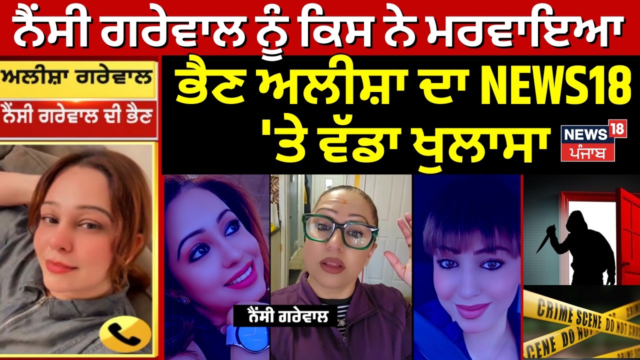 Nancy Grewal ਨੂੰ ਕਿਸ ਨੇ ਮਰਵਾਇਆ, ਭੈਣ ਅਲੀਸ਼ਾ ਦਾ NEWS18 'ਤੇ ਵੱਡਾ ਖੁਲਾਸਾ | Canada Police | N18G