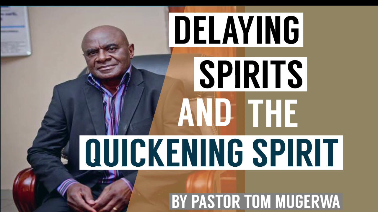 DELAYING SPIRITS AND THE QUICKENING SPIRIT BY PASTOR TOM MUGERWA
