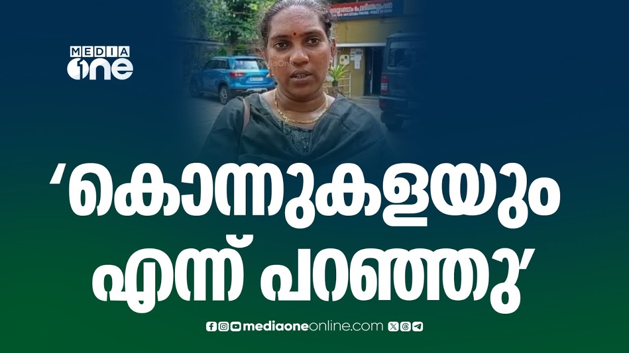 'എന്നെ കൊന്നുകളയും, കാല് വെട്ടും കൈ വെട്ടും എന്നൊക്കെയാ അവർ പറഞ്ഞുകൊണ്ടിരുന്നേ...'