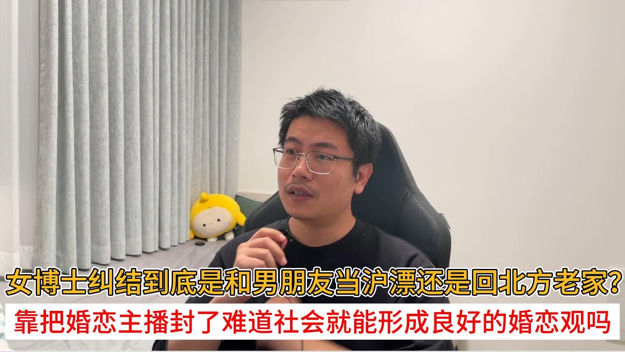 女博士纠结到底是和男朋友当沪漂还是回北方老家？靠把婚恋主播封了难道社会就能形成良好的婚恋观吗？
