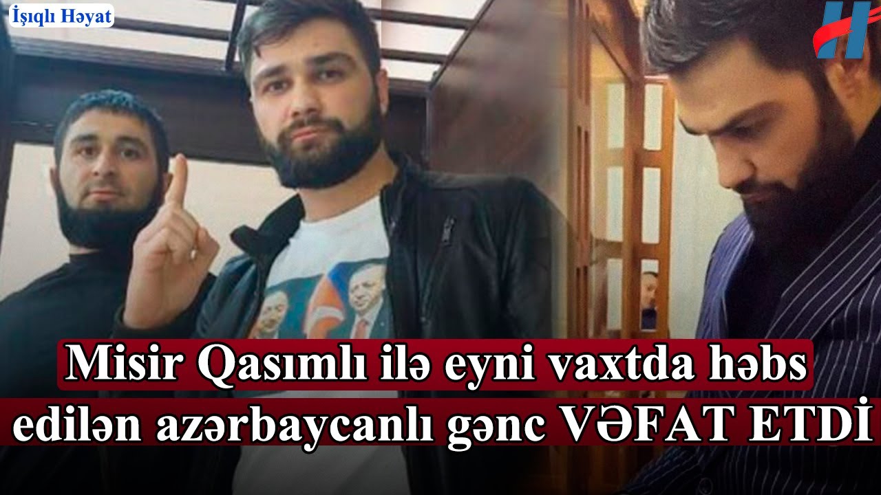 Misir Qasımlı ilə eyni vaxtda həbs edilən azərbaycanlı gənc VƏFAT ETDİ
