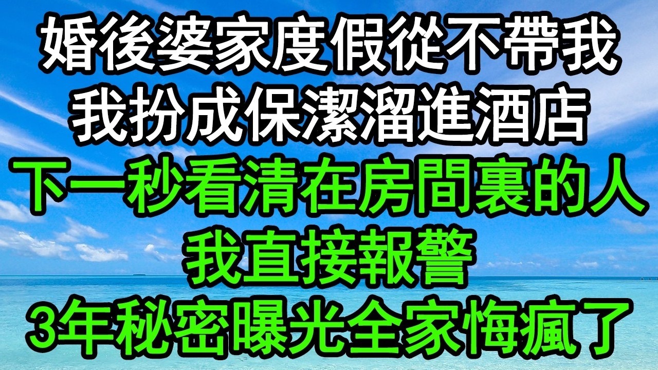 婚後婆家度假從不帶我，我扮成保潔溜進酒店，下一秒看清在房間裏的人，我直接報警，3年秘密曝光全家悔瘋了#深夜淺讀 #為人處世 #生活經驗 #情感故事