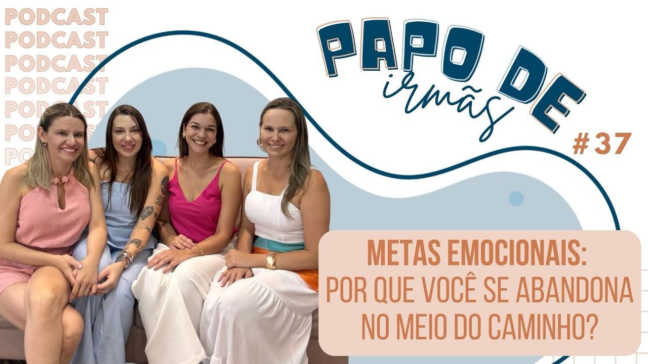 METAS EMOCIONAIS: POR QUE VOCÊ SE ABANDONA NO MEIO DO CAMINHO? – Papo de Irmãs #37