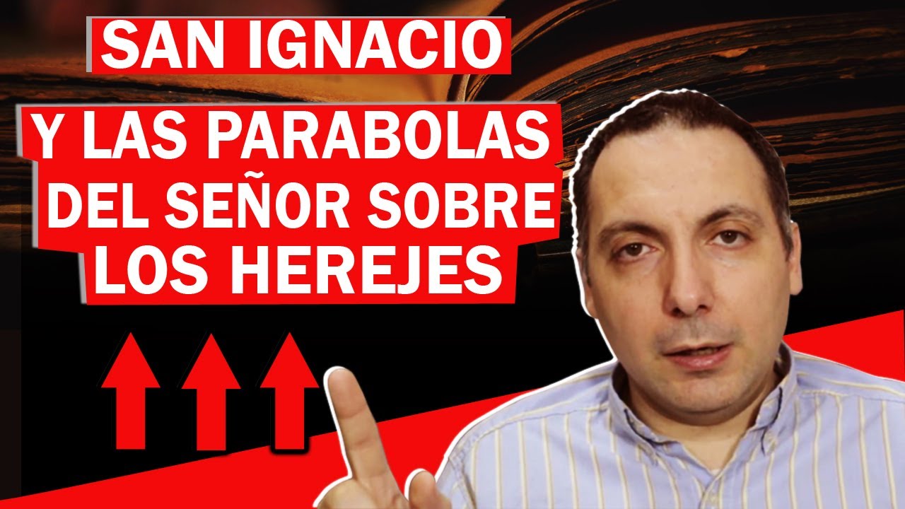 Las Parábolas del Señor sobre los herejes, según San Ignacio de Antioquía. Efesios 6