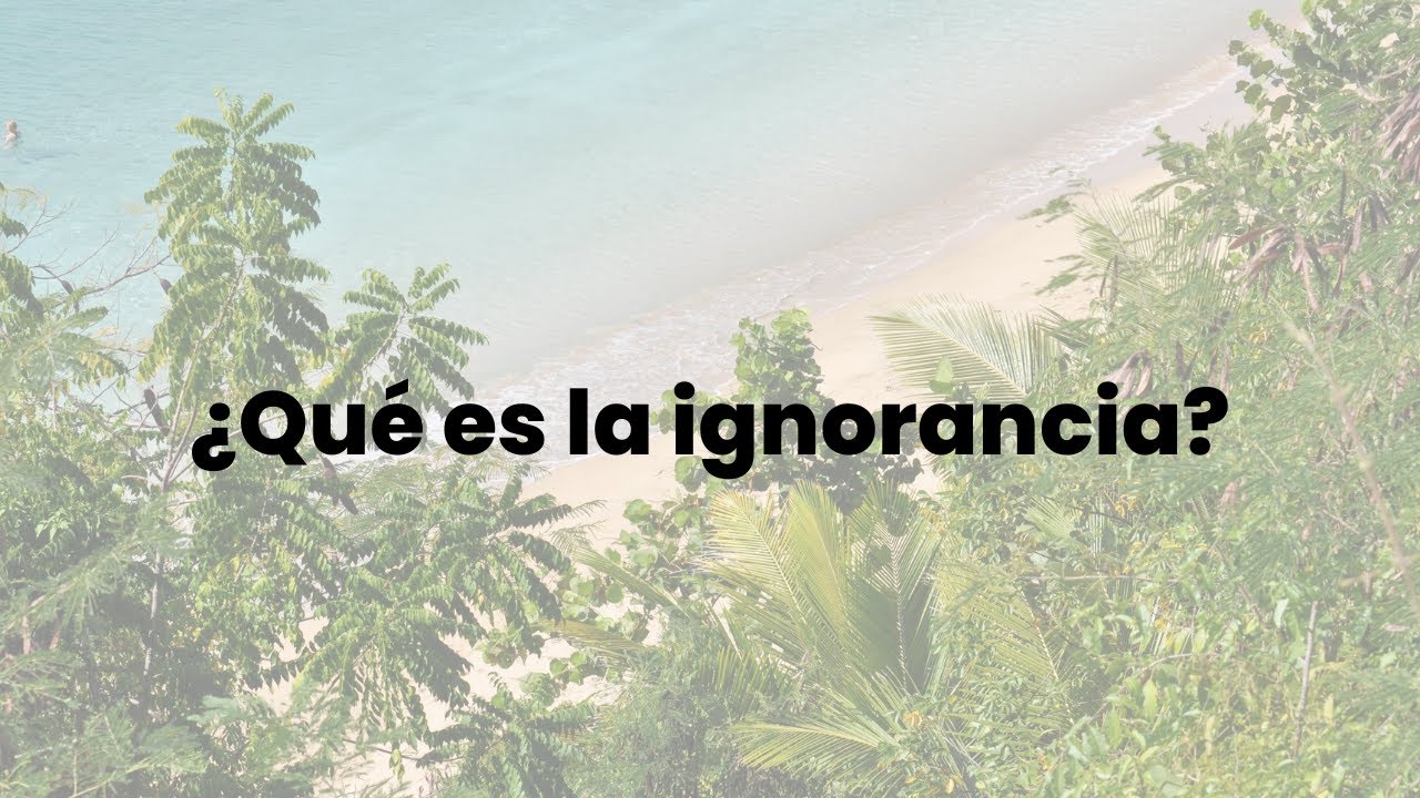 ¿Qué es la Ignorancia?