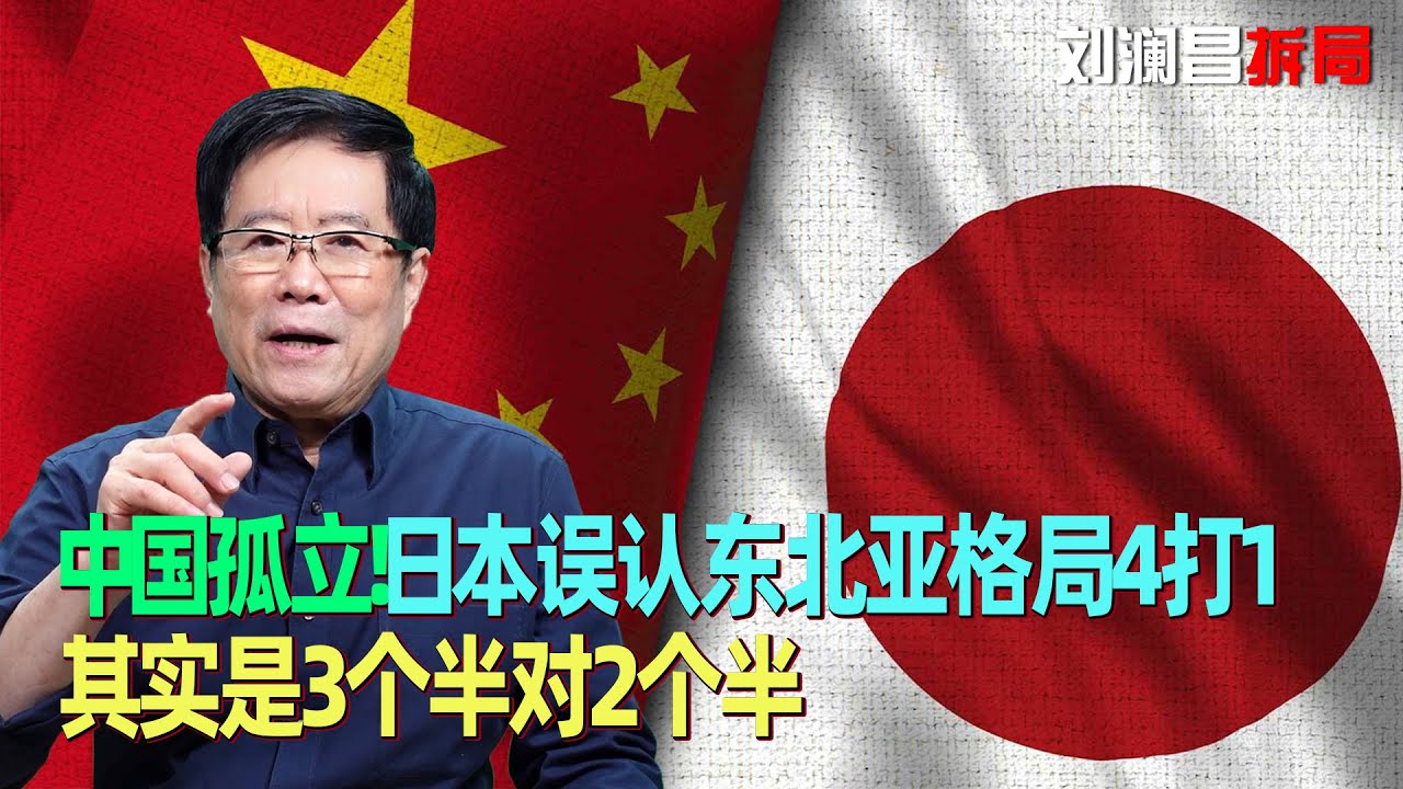 中国孤立！刘澜昌：日本误认东北亚格局4打1，其实是3个半对2个半