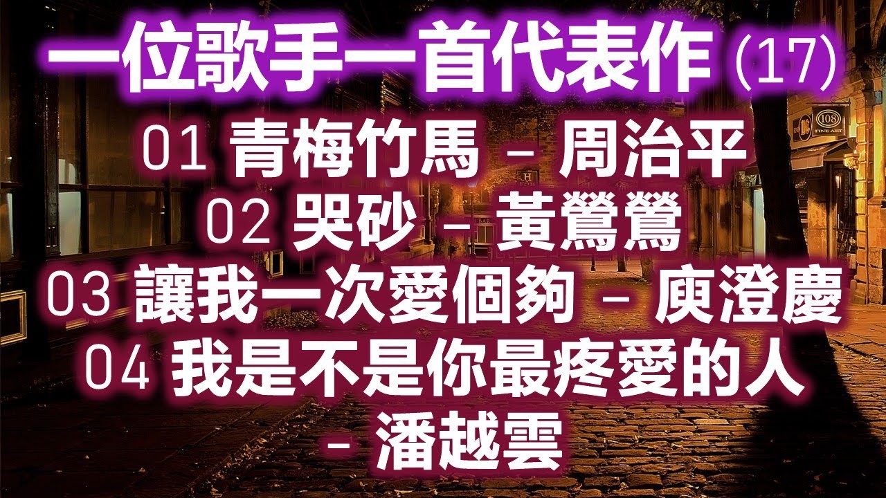 一位歌手一首代表作 (17)（内附歌詞）01 青梅竹馬 – 周治平；02 哭砂 – 黃鶯鶯；03 讓我一次愛個夠 – 庾澄慶；04 我是不是你最疼愛的人- 潘越雲