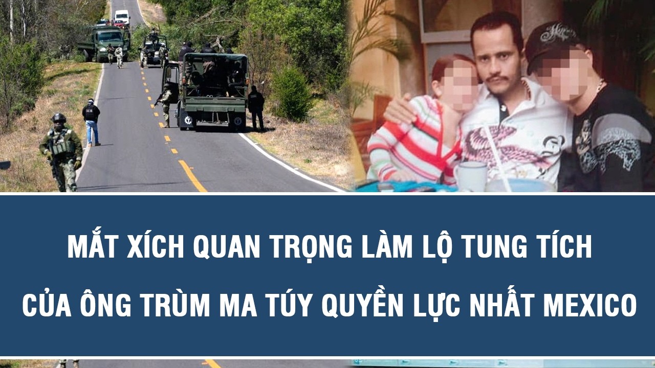 Mắt xích quan trọng làm lộ tung tích của ông trùm ma túy quyền lực nhất Mexico