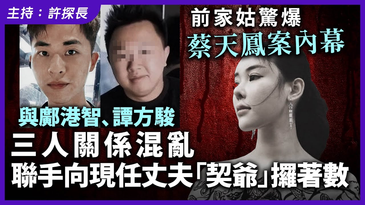 【前家姑驚爆蔡天鳳案內幕】與鄺港智、譚方駿三人關係混亂，聯手向現任丈夫「契爺」攞著數」