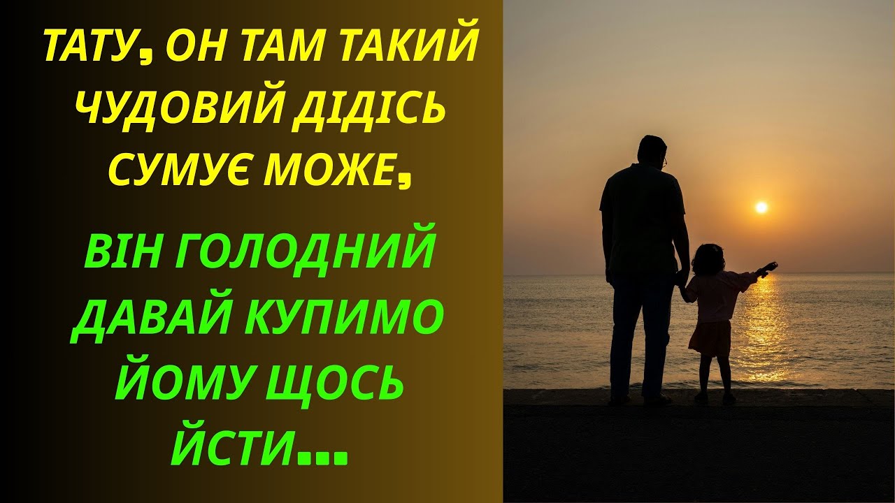 Тату, там такий чудовий дідусь сумує може, він голодний давай купимо йому щось пойсти...