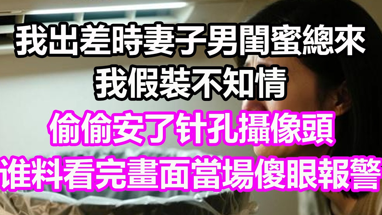 我出差時妻子男閨蜜總來，我假裝不知情，偷偷安了针孔攝像頭，谁料看完畫面當場傻眼報警！#淺談人生#民間故事#孝顺#儿女#讀書#養生#深夜淺讀#情感故事#房产#晚年哲理#中老年心語#養老#真實故事