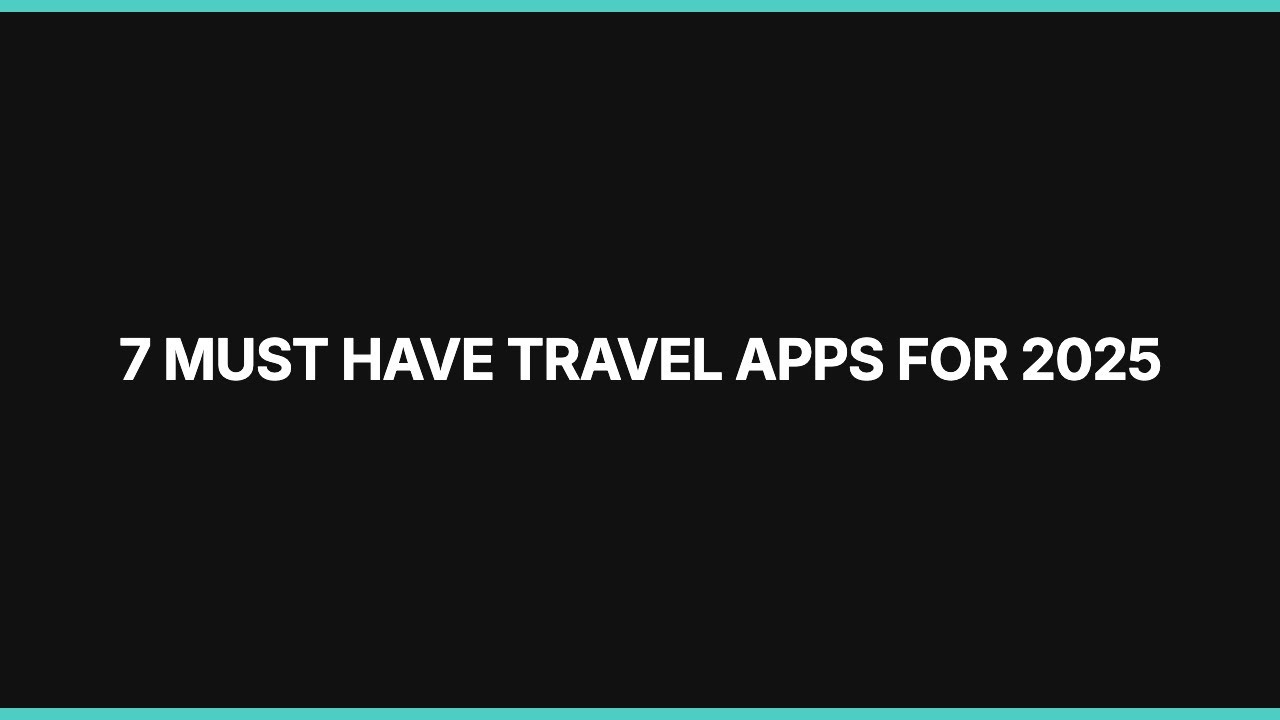 7 Must Have Travel Apps for 2025