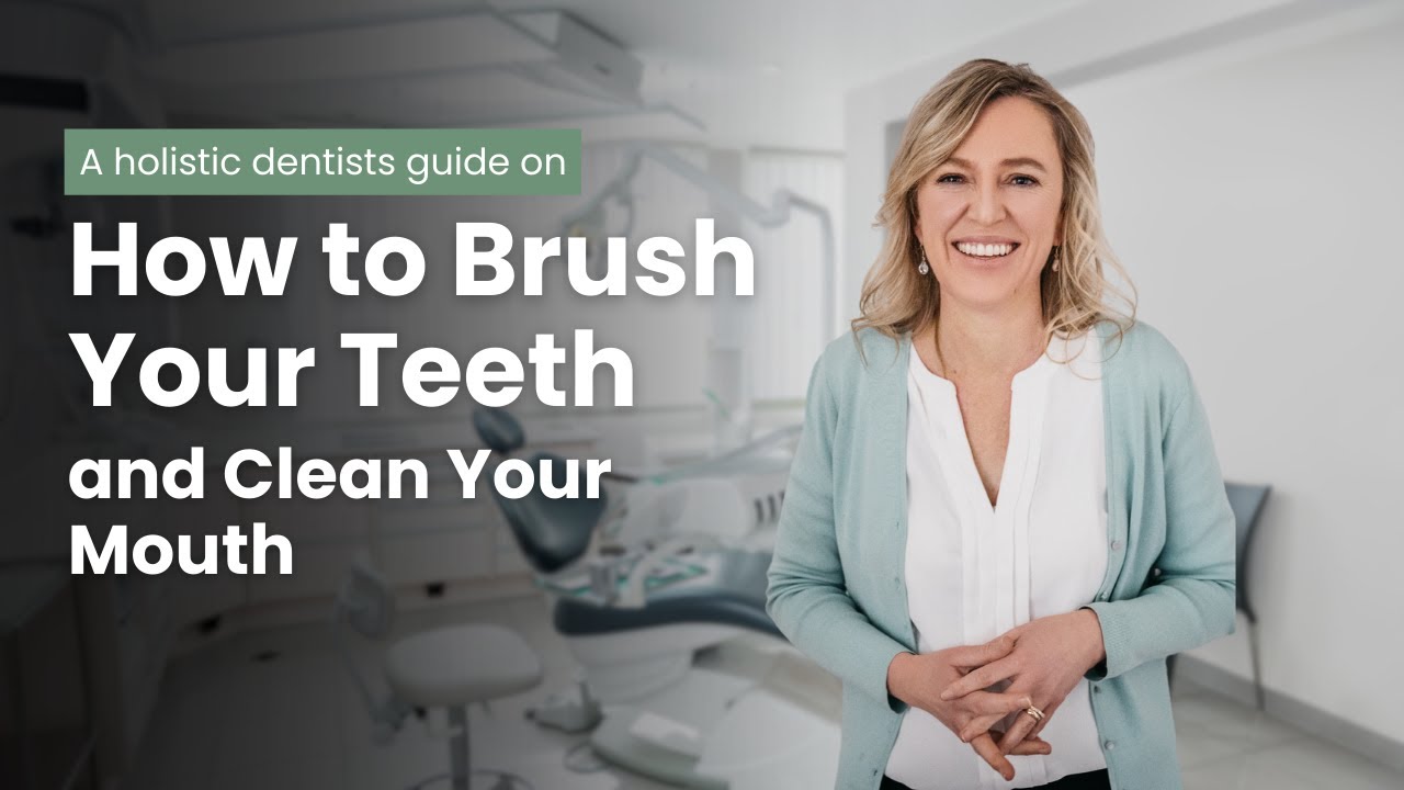 How to Brush Your Teeth and Clean Your Mouth - a Holistic Dentist's Guide