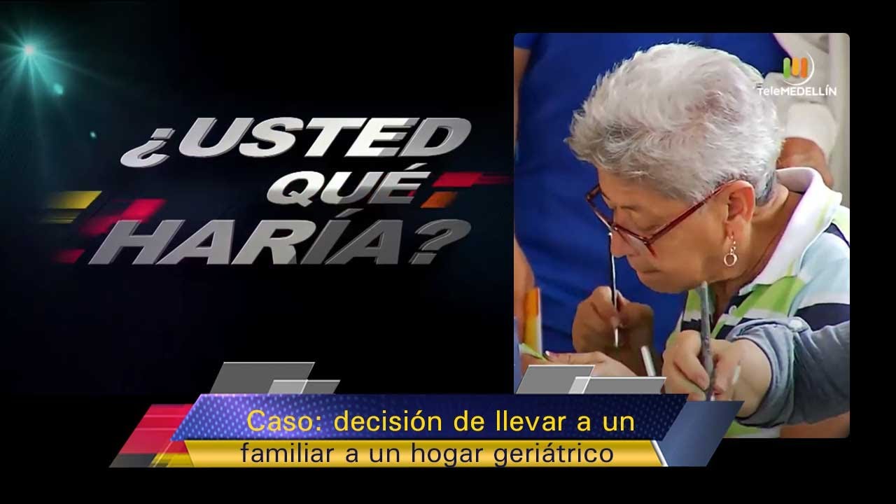 Caso: decisión de llevar a un familiar a un hogar geriátrico [¿Usted qué haría?] Telemedellín