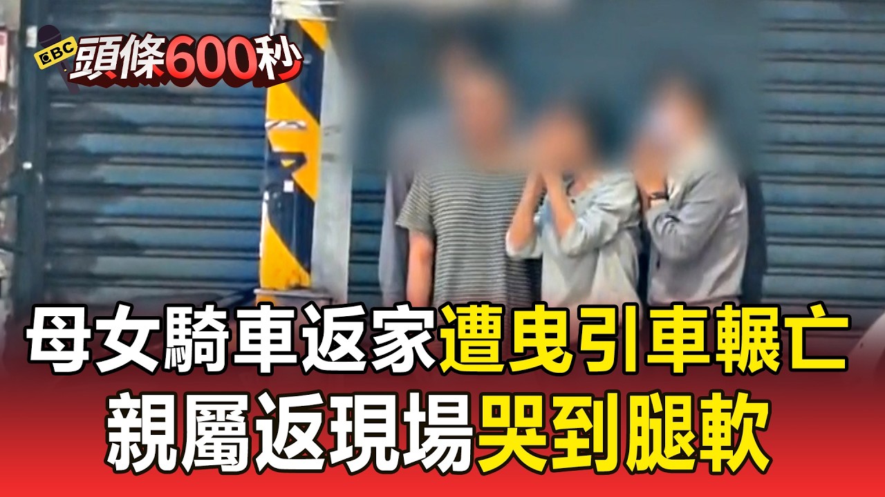 母女騎車返家遭曳引車輾亡！親屬返現場哭到腿軟！夫自責發文盼再哄睡女兒！【頭條600秒】@newsebc