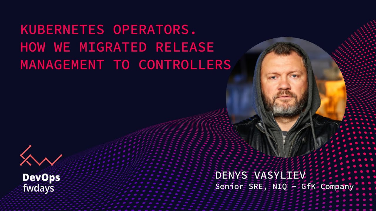 Kubernetes operators. How we migrated Release Management to controllers - Denys Vasyliev