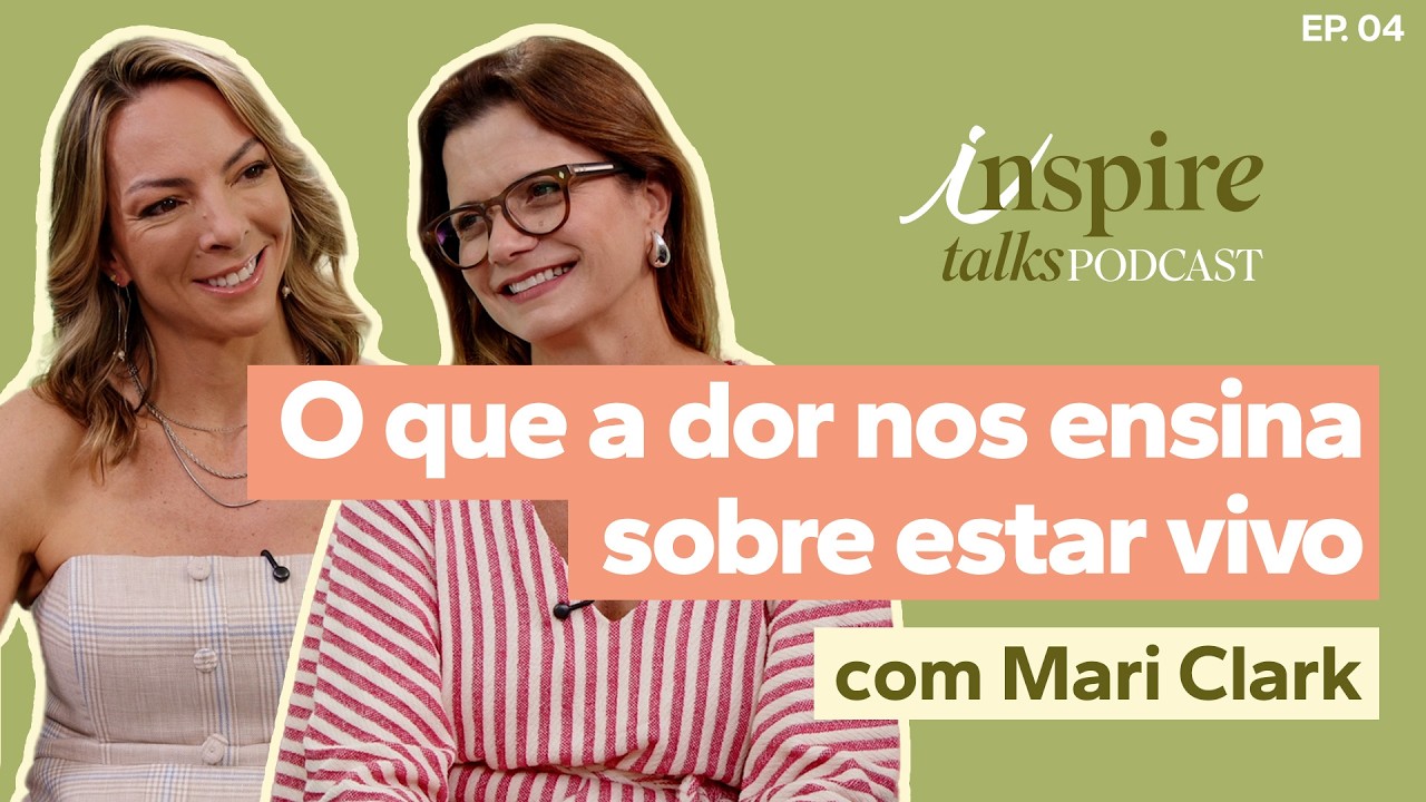 O que a dor nos ensina sobre estar vivo com Mari Clark | Inspire Talks Podcast #04
