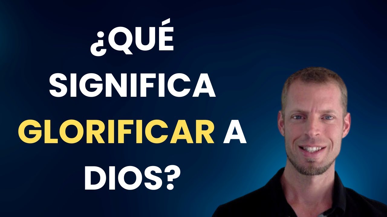 ¿Qué significa glorificar a Dios? ¿Por qué es importante hacerlo?