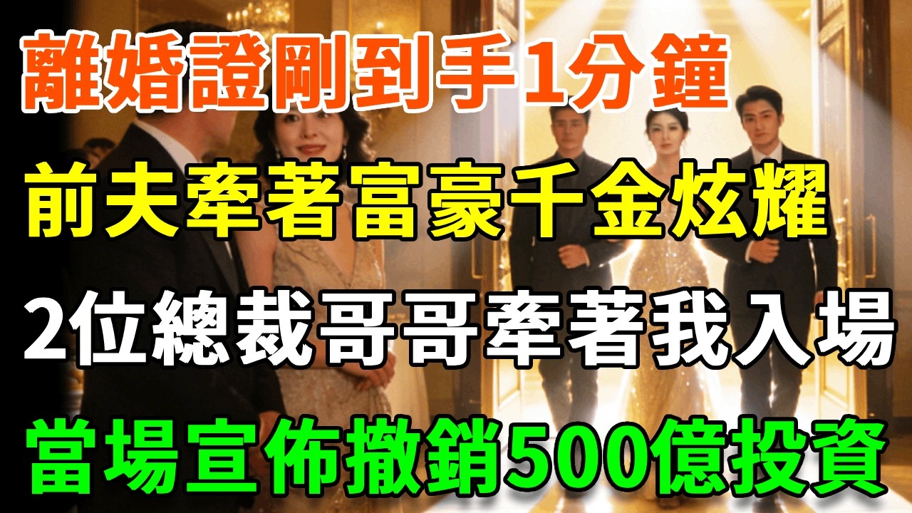 離婚證剛到手1分鐘，我出席百億融資宴，前夫牽著富豪千金炫耀，2位總裁哥哥牽著我入場，當場宣佈撤銷500億投資，前夫當場破產徹底崩潰！#詩涵講故事#為人處世#生活經驗#情感故事#晚年哲理#說故事#完結文