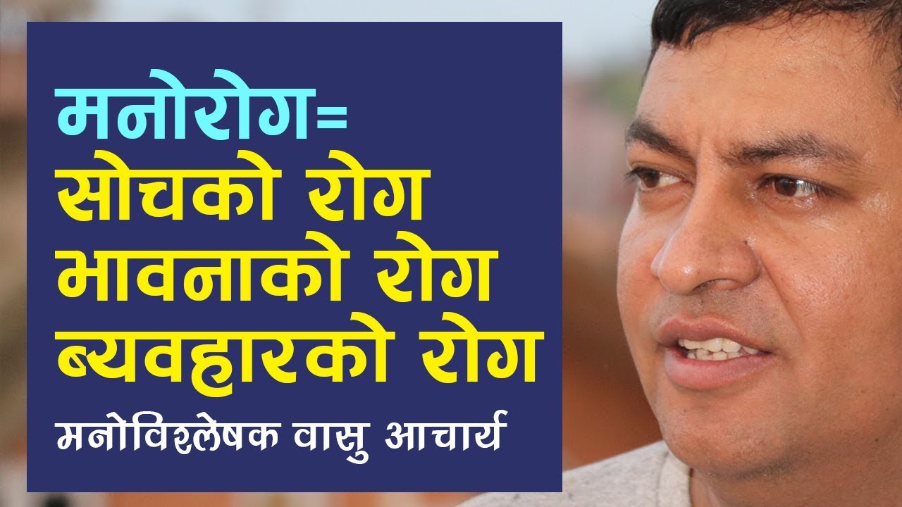 मनोरोग = सोचको रोग, भावनाको रोग, व्यबहारको रोग - मनोबिश्लेषक वासु आचार्य