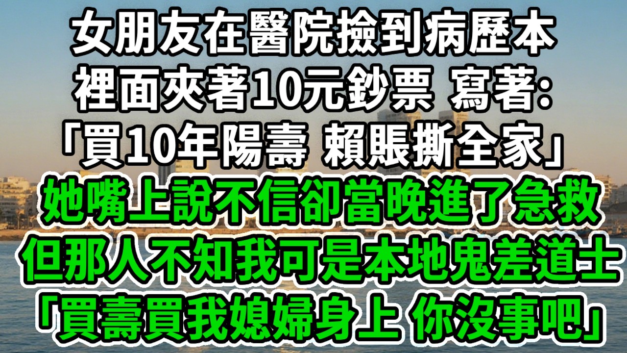 女朋友在醫院撿到病歷本，裡面夾著10元鈔票，寫著:｢買10年陽壽，賴賬撕全家｣她嘴上說不信卻當晚進了急救，但那人不知我可是本地鬼差道士:｢買壽買我媳婦身上 你沒事吧｣#風起雲湧 #爽文