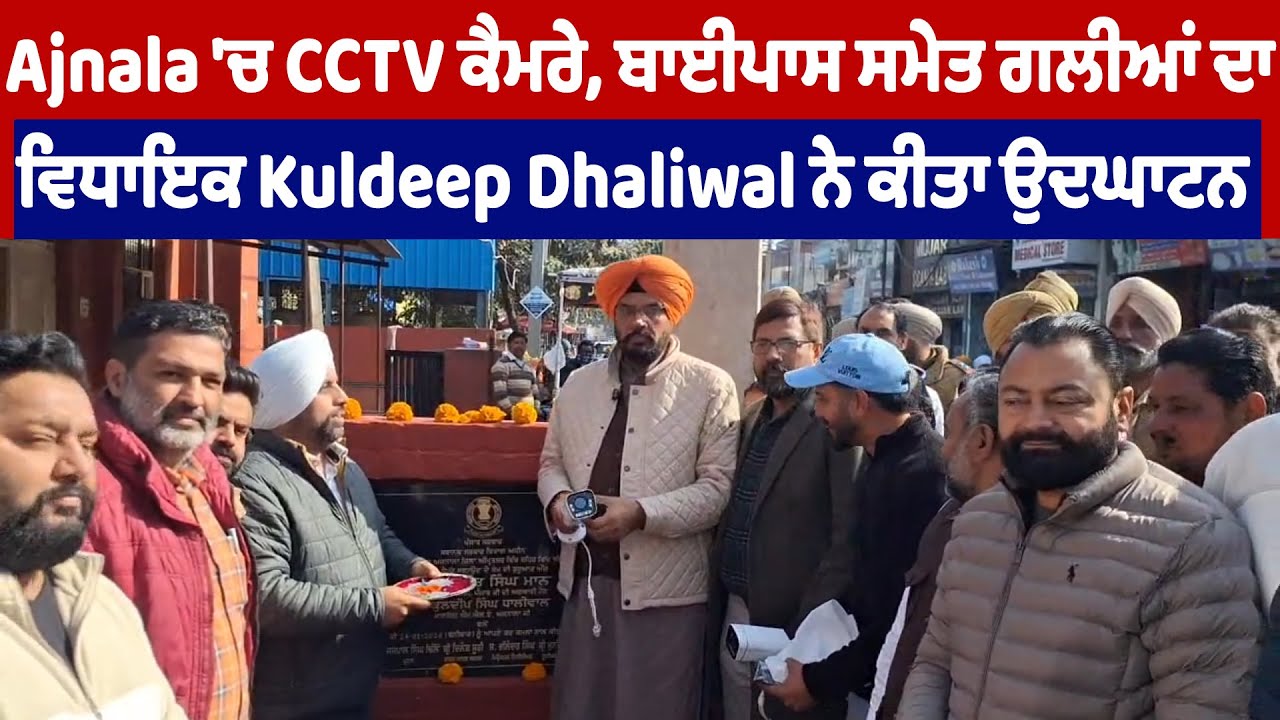 Ajnala 'ਚ CCTV ਕੈਮਰੇ, ਬਾਈਪਾਸ ਸਮੇਤ ਗਲੀਆਂ ਦਾ ਵਿਧਾਇਕ Kuldeep Dhaliwal ਨੇ ਕੀਤਾ ਉਦਘਾਟਨ
