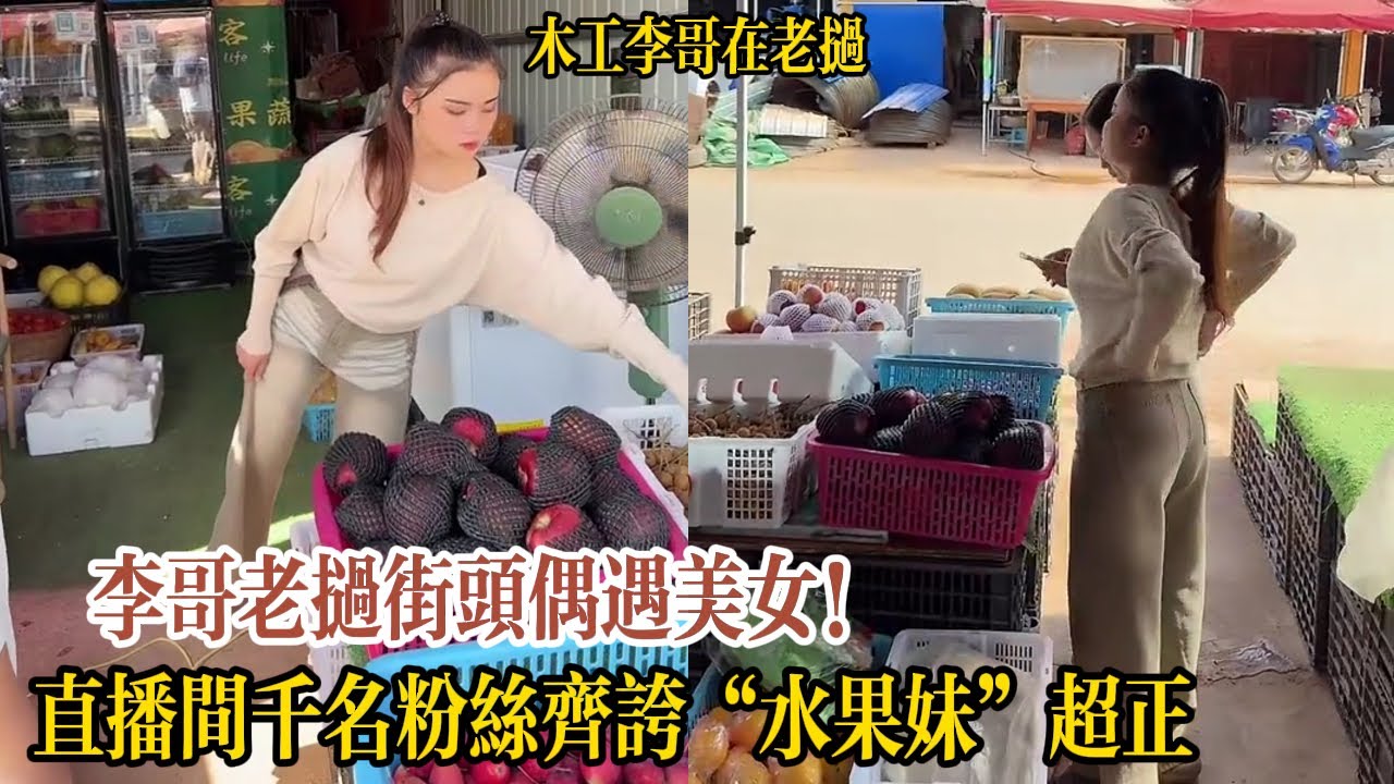 【木工李哥在老挝】李哥老撾街頭偶遇美女！直播間千名粉絲齊誇「水果妹」超正，卻被調侃小心挨打！