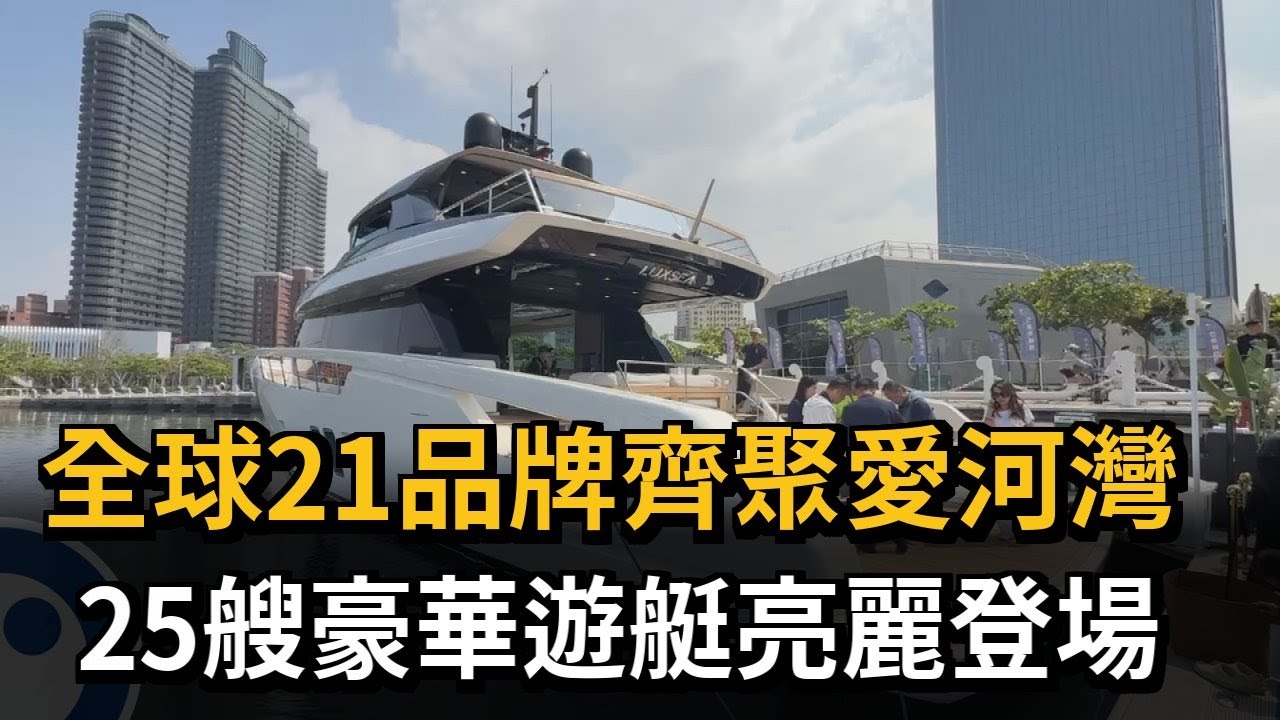 全球21品牌齊聚愛河灣 25艘豪華遊艇亮麗登場－民視新聞
