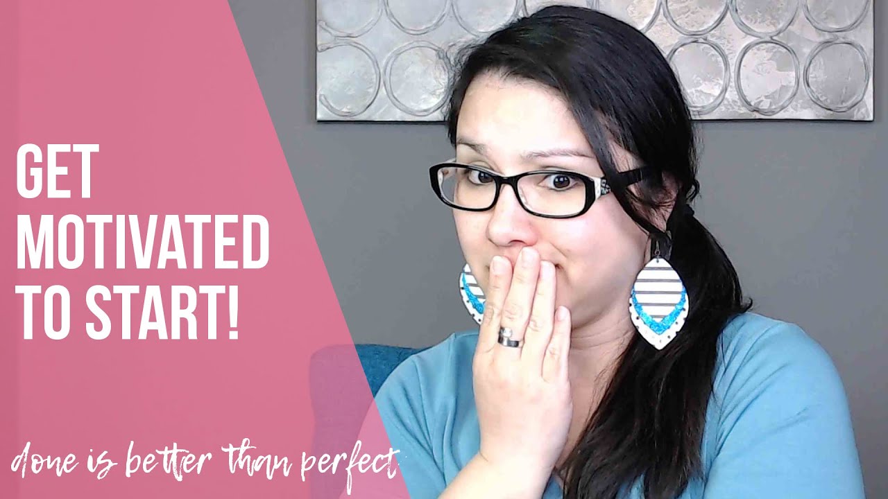 DONE IS BETTER THAN PERFECT (GET MOTIVATED TO START!)