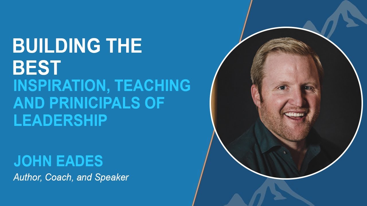 BUILDING THE BEST - INSPIRATION, TEACHING, AND PRINCIPALS OF LEADERSHIP WITH JOHN EADES