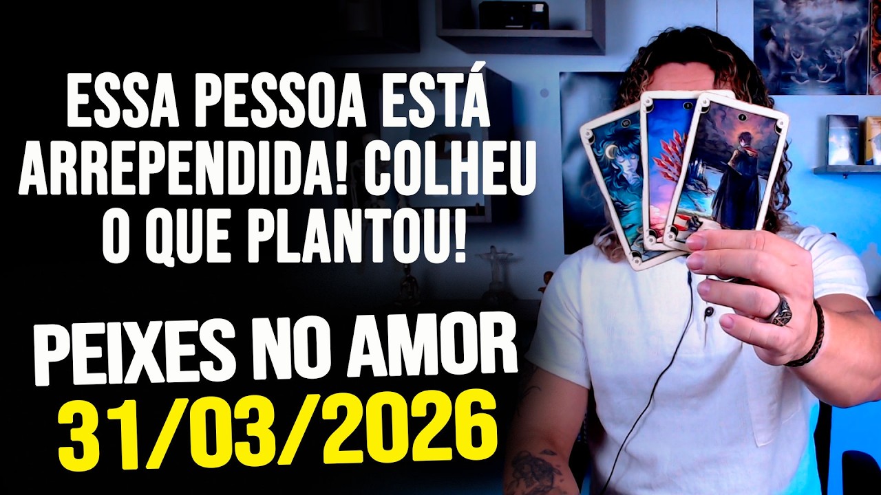 ESSA PESSOA EST&Aacute; ARREPENDIDA! COLHEU O QUE PLANTOU!!!!! PEIXES NO AMOR - TER&Ccedil;A 31/03/2026 ❤️