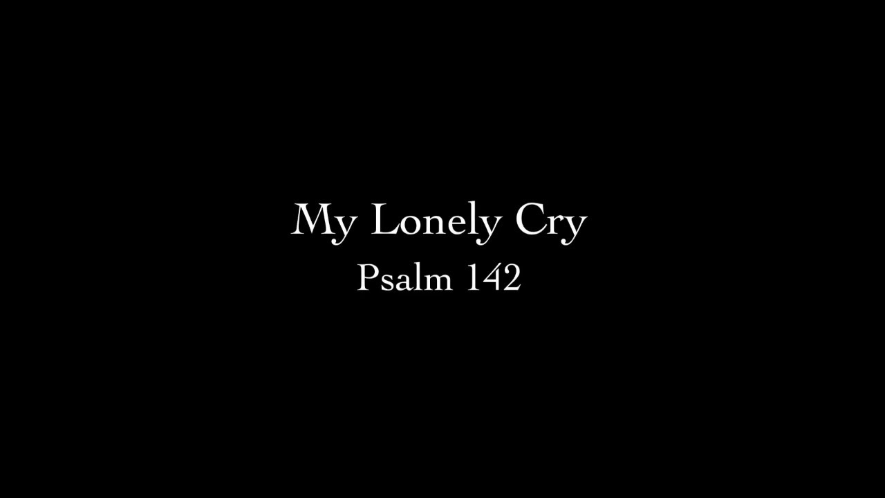 My Lonely Cry (Psalm 142) Pastor Don Green