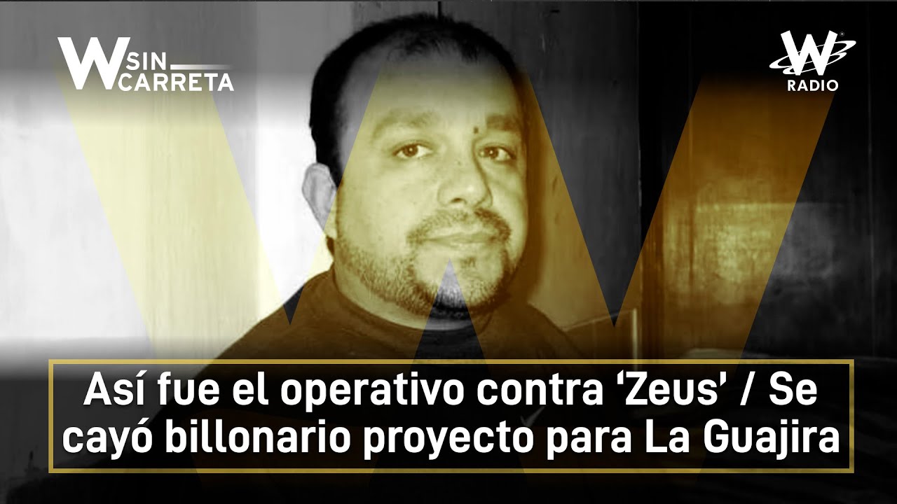 Así fue el operativo contra ‘Zeus’ / Se cayó billonario proyecto para La Guajira | W Sin Carreta