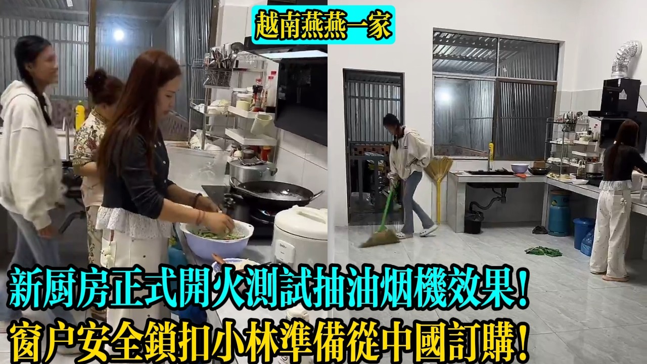【越南燕燕一家】新廚房正式開火測試抽油煙機效果！窗戶安全鎖扣小林準備從中國訂購！