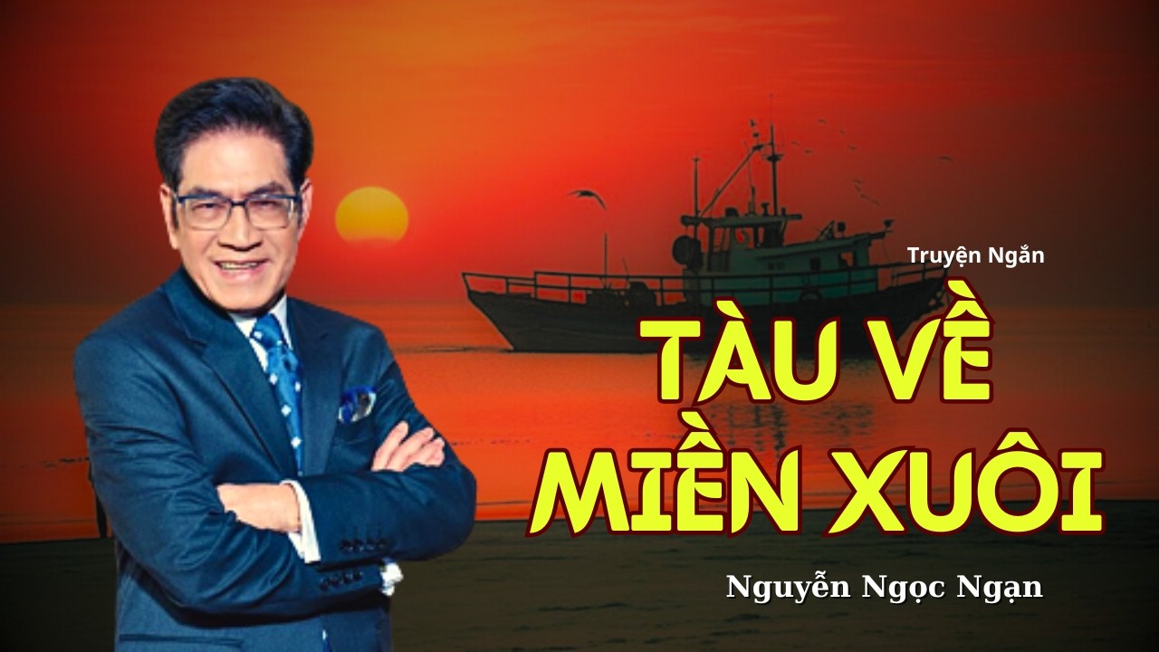 Nghe Là Nhớ Quê: TÀU VỀ MIỀN XUÔI – Truyện Ngắn Đặc Sắc Giọng Nguyễn Ngọc Ngạn