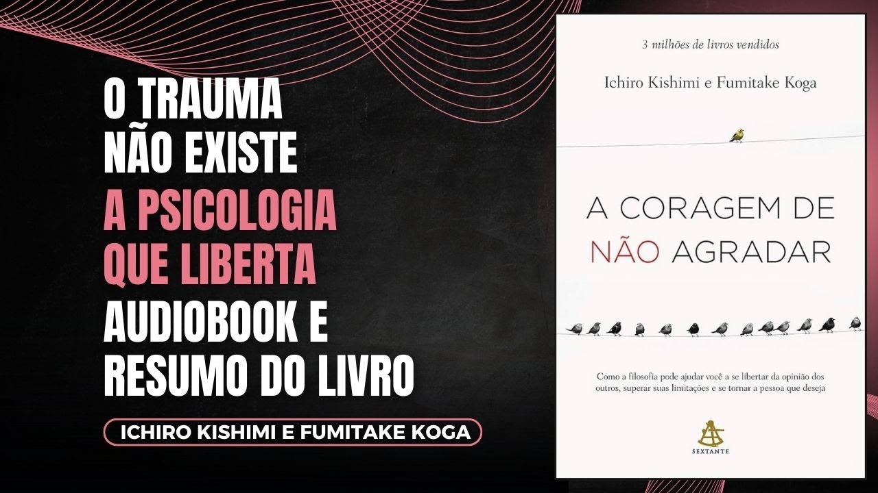 A CORAGEM DE NÃO AGRADAR - ICHIRO KISHIMI - Audiobook e Resumo do Livro
