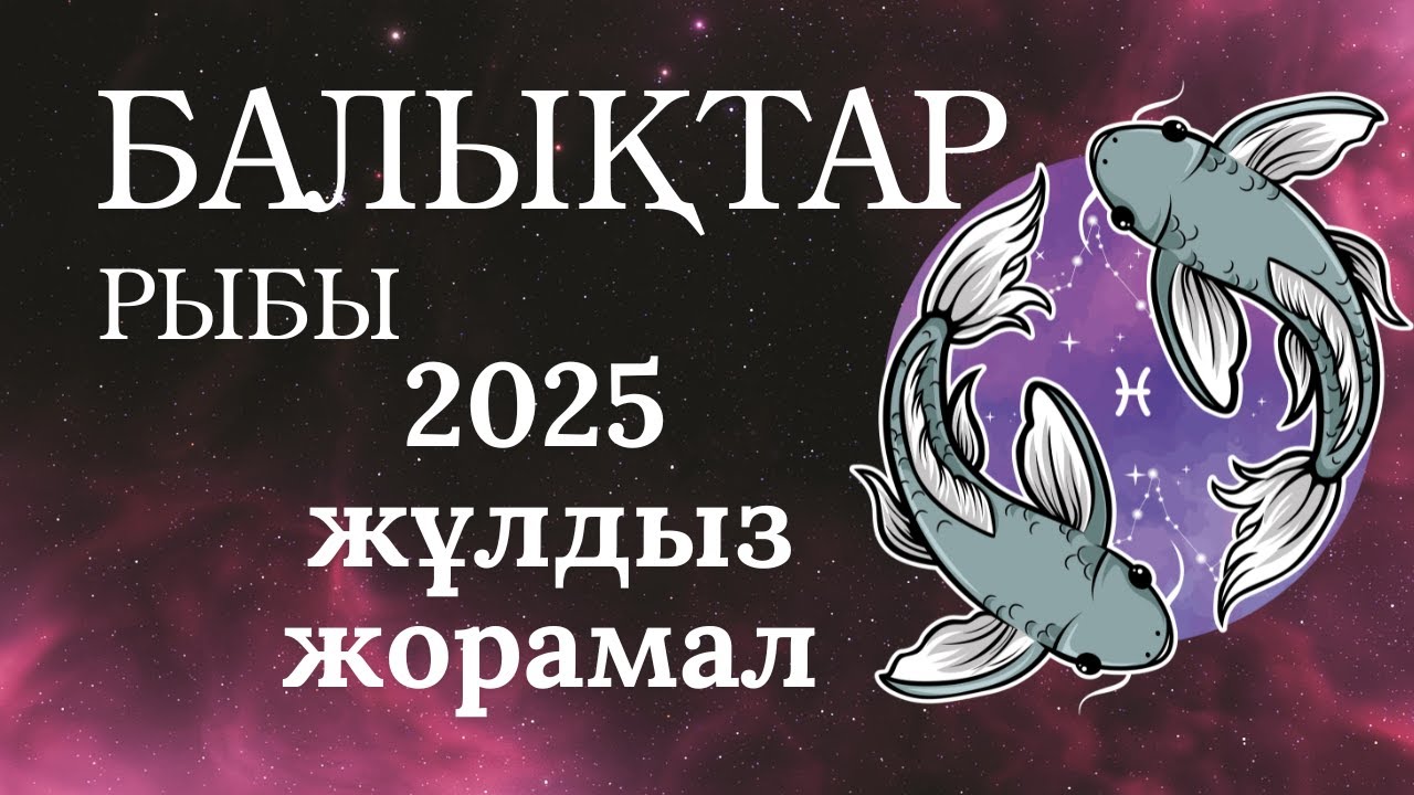 Әлемнің шыңына апарар жол | 2025 жылға Балықтар Рыбы Жұлдызнама