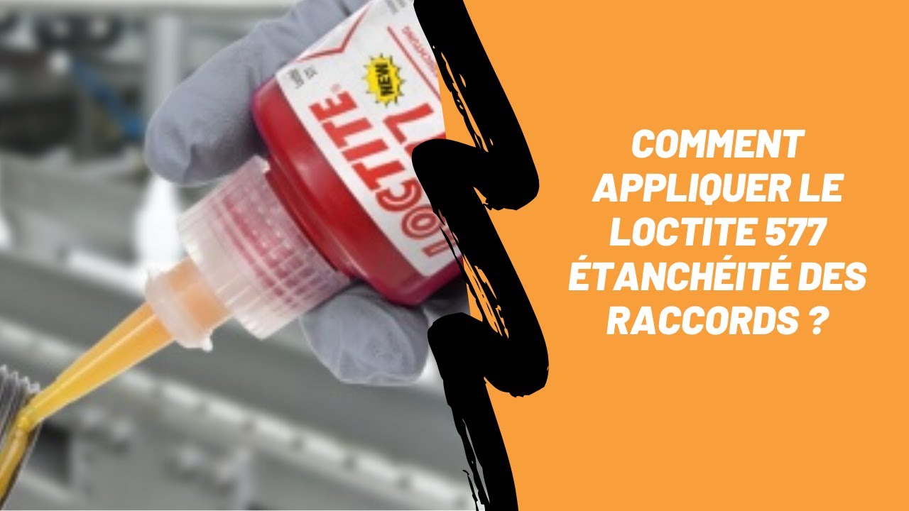 Comment appliquer le LOCTITE 577 étanchéité des raccords ?