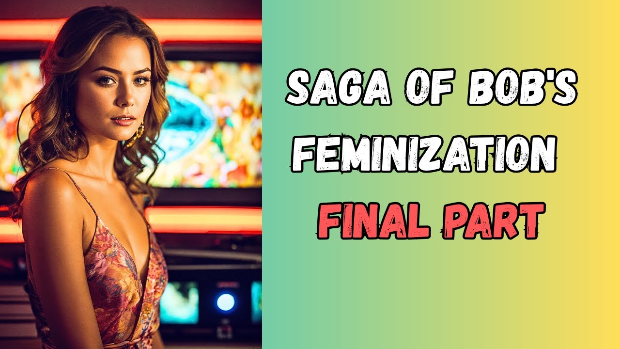 Saga Of Bob's Feminization 💄 Final Part  : crossdressing story: mtf story