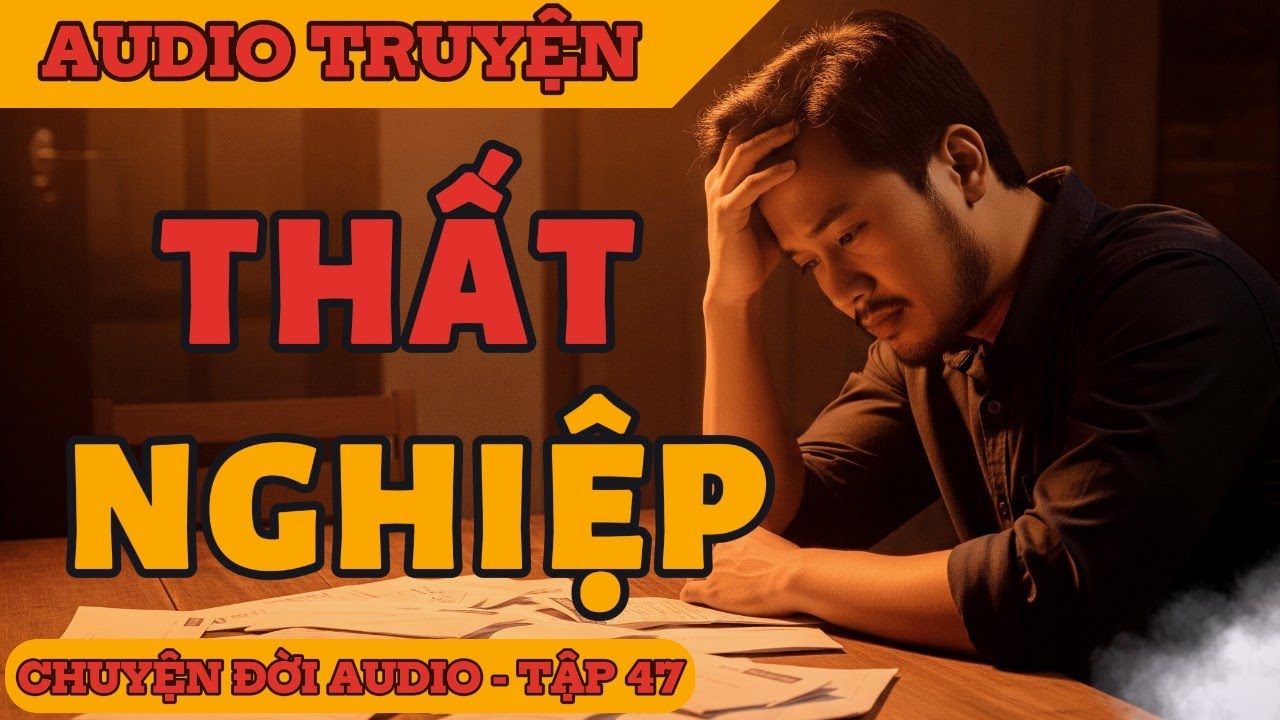 Chuyện Đời 47: Thất Nghiệp – Không Nhà, Không Tiền, Tìm Lại Bình Yên Thế Nào?