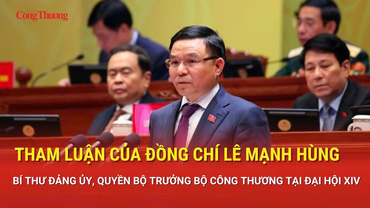 Tham luận của đồng chí Lê Mạnh Hùng Bí thư Đảng ủy, Quyền Bộ trưởng Bộ Công Thương tại Đại hội XIV