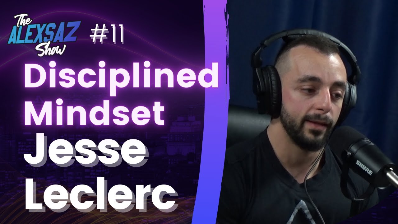 Alex Saz Show  #11 - Jesse Leclerc &ldquo;Disciplined Mindset