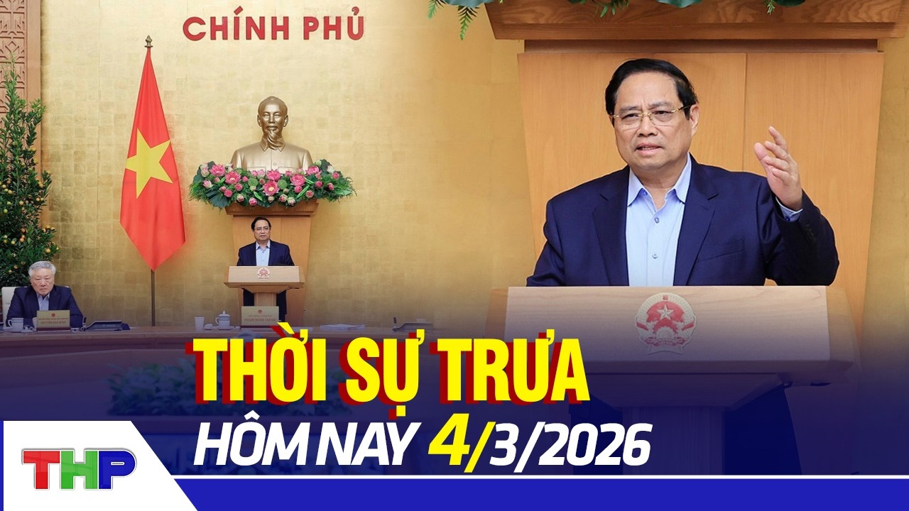 THỜI SỰ TRƯA 4/3: Phiên họp Chính phủ thường kỳ tháng 2
