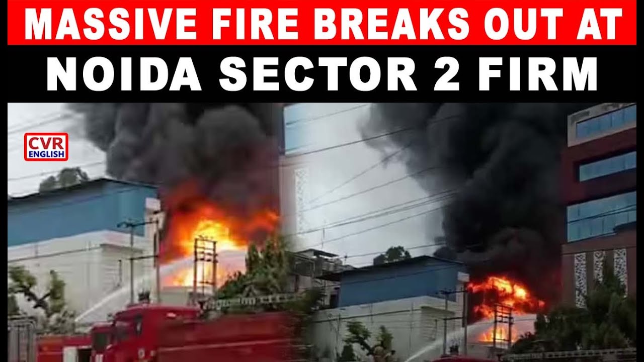 MASSIVE FIRE ERUPTS AT PRIVATE FIRM IN NOIDA SECTOR 2, FIREFIGHTING UNDERWAY