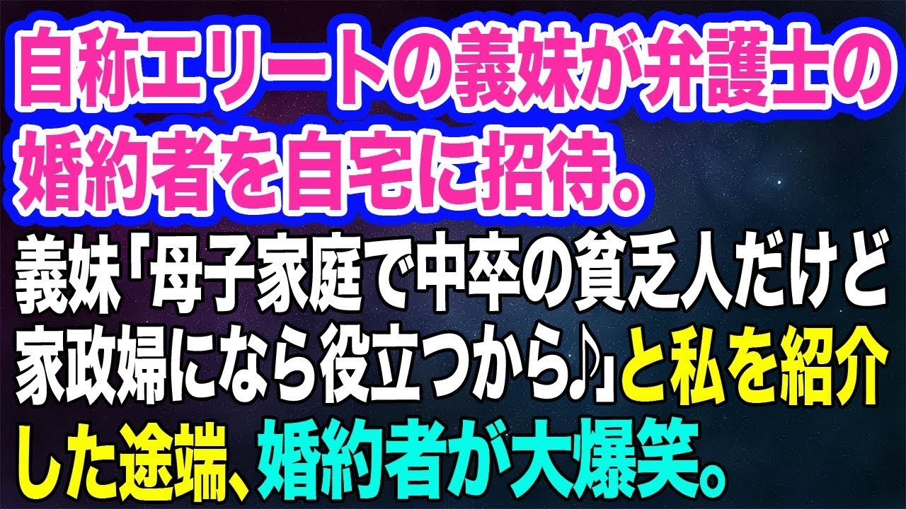 【スカッとする話】自称エリートの義妹が弁護士の婚約者を自宅に招待。義妹「母子家庭で中卒の貧乏人だけど家政婦になら役立つから♪」と私を紹介した途端、婚約者が大爆笑。その理由がｗ